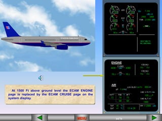 64/43
MENU 64/33
MENU 64/99
MENU 64/76
MENU
At 1500 Ft above ground level the ECAM ENGINE
page is replaced by the ECAM CRUISE page on the
system display.
MENU
 