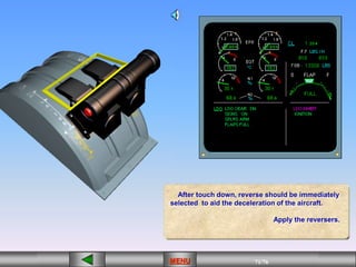 71/43
MENU 71/33
MENU 71/99
MENU 71/76
MENU
After touch down, reverse should be immediately
selected to aid the deceleration of the aircraft.
Apply the reversers.
MENU
 
