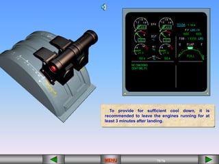 75/43
MENU 75/33
MENU 75/99
MENU 75/76
MENU
To provide for sufficient cool down, it is
recommended to leave the engines running for at
least 3 minutes after landing.
MENU
 