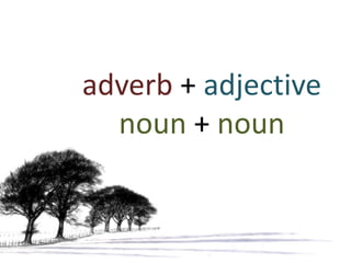 adverb + adjective
  noun + noun
 