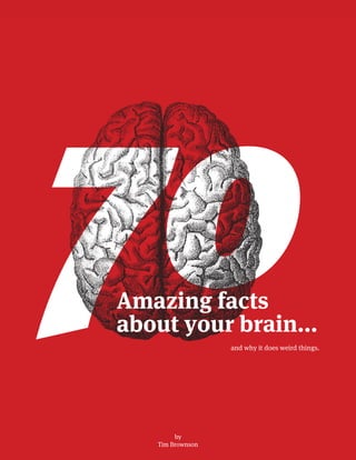 70
and why it does weird things.
Amazing facts
about your brain...
by
Tim Brownson
 