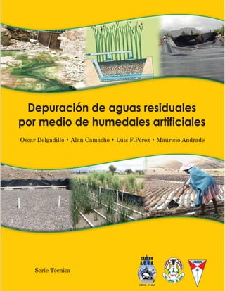 Depuración de aguas residuales
por medio de humedales artificiales
Oscar Delgadillo • Alan Camacho • Luis F.Pérez • Mauricio Andrade
Serie Técnica
 