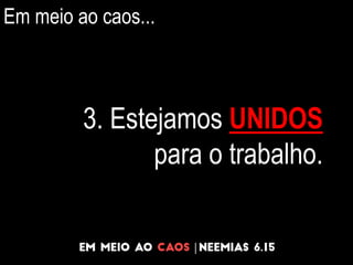 Em meio ao caos...
3. Estejamos UNIDOS
para o trabalho.
 