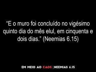 “E o muro foi concluído no vigésimo
quinto dia do mês elul, em cinquenta e
dois dias.” (Neemias 6.15)
 