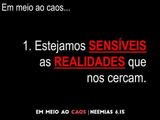 Em meio ao caos...
1. Estejamos SENSÍVEIS
as REALIDADES que
nos cercam.
 