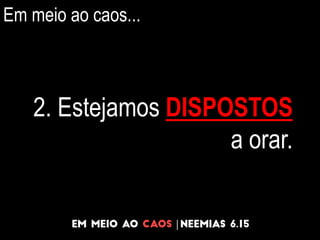 Em meio ao caos...
2. Estejamos DISPOSTOS
a orar.
 