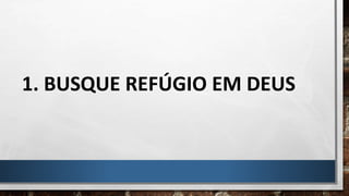 1. BUSQUE REFÚGIO EM DEUS
 