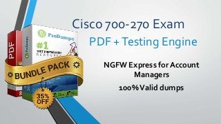 Cisco 700-270 Exam
NGFW Express for Account
Managers
100%Valid dumps
PDF +Testing Engine
 