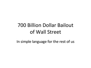 700 Billion Dollar Bailout of Wall Street In simple language for the rest of us 