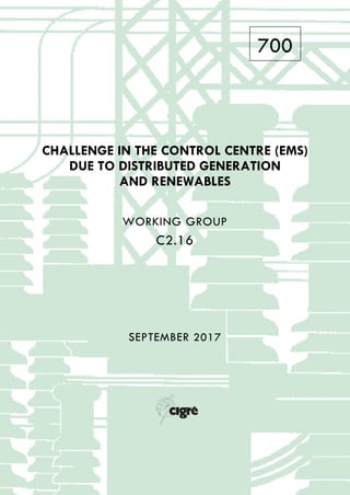 700
CHALLENGE IN THE CONTROL CENTRE (EMS)
DUE TO DISTRIBUTED GENERATION
AND RENEWABLES
WORKING GROUP
C2.16
SEPTEMBER 2017
 