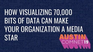 BROUGHT TO YOU BY THE COMMUNICATIONS NETWORK| #ComNet19 1
HOW VISUALIZING 70,000
BITS OF DATA CAN MAKE
YOUR ORGANIZATION A MEDIA
STAR
 