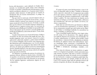 lectivas del documento o para indexarlo en fondos docu-
mentales. La introducción puede incluir varios elementos
textuales: la portada, la identificación del documento (título,
autoría, procedencia, editoria4 etc.), el aparato titular (título y
subtítulo, títulos internos), el índice general, el resumen, la
distribución (lista de lectores destinatarios), el prólogo, los
agradecimientos, etc.
Hay que tener en cuenta que, antes de empezar a leer, ya
tenemos «unas primeras impresiones» de un escrito. «Un do-
cumento empieza a generar una respuesta tan pronto como
reposa encima de la mesa de los lectores. De hecho, se puede
decir que los informes y los artículos empiezan a despertar ac-
titudes positivas o negativas incluso antes. Las reacciones de
los lectores están influidas por la facilidad con que pueden iden-
tificar el documento que les interesa o con que pueden recu-
perarlo de las bibliotecas y de las bases de datos» (Turk y Kirk-
man, 1989: 44).
Cuando el documento yace encima de la mesa, el índice y
el resumen nos dan una primera idea rápida del texto. Res-
ponden preguntas como: ¿me interesa?, ¿trata de mi campo?,
¿debo Leerlo?, ¿debo Leerlo completo?o ¿cuánto tiempo me Llevará?
Si no estamos obligados a leer el escrito, estas respuestas pue-
den determinar que lo abandonemos o no. Si no lo abando-
namos, el resumen nos anticipa los datos básicos del cuerpo
del texto, de manera que podemos activar los conocimientos
previos, formular hipótesis y leer más interactivamente. El ín-
dice también permite hacer una lectura selectiva de aquellas
partes que más nos interesen.
En definitiva, la introducción provoca las primeras im-
presiones al lector, delimita su alcance (tema, contenido), da
el esqueleto o la estructura completa del documento (índice)
y sintetiza y anticipa las ideas más relevantes en un resumen.
En los capítulos siguientes, analizaremos algunos de estos
componentes.
52
CUERPO
El cuerpo es la parte central del documento y tiene el ob-
jetivo de desarrollar todos los datos. También se denomina
núcleo, exposición o desarrollo. Es el componente más variable
por lo que respecta a extensión, número y tipo de apartados
o a la inclusión de elementos complementarios, como tablas,
dibujos o gráficos. No tiene restricciones en relación con la
estructura, el enfoque o el nivel de especificidad, a diferencia
de la introducción y del cierre, que tienden a ser breves, sin-
téticos o esquemáticos.
Suele tener un estilo discursivo que fomenta la reflexión
y evita las formulaciones esquemáticas y la síntesis. Algunos
de los componentes textuales que suele incluir son los objeti-
vos del trabajo, la metodología empleada, los antecedentes, los
hechos o resultados, su valoración, etc.
Tanta versatilidad impide identificar otros rasgos comu-
nes del cuerpo de los documentos. Pero algunos géneros
con tradición disponen de estructuras muy formalizadas. En
el ámbito administrativo, el informe técnico-jurídico consta
de antecedentes o relación de hechos y fundamentos de derecho.
El informe de auditoría interna tiene habitualmente objeti-
vos, metodología, hechos, conclusiones y recomendaciones. Asi-
mismo, el artículo de investigación tiene la famosa estructura
de IMRD o introducción, metodología, resultados y dis-
cusión.
Otros tipos de informes no tienen tradición ni regula-
ciones y se componen de apartados y títulos particulares para
cada contexto. De hecho, cada autor se inventa a convenien-
cia los apartados del cuerpo, de acuerdo con sus necesidades.
En una institución o empresa, la tradición puede haber fija-
do algunas estructuras; por ejemplo, el libro de estilo de La
Caixa (1991) presenta cuatro tipos de informes técnicos (de
proyecto, de gestión, de oficina y de análisis de riesgo) .
53
 