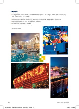 Prêmio:
• Viagem de cinco dias e quatro noites para Las Vegas para o(s) titular(es)
do contrato*, incluindo:
• Passagem aérea, alimentação, hospedagem e transporte terrestre.
• Presentes especiais e reconhecimento.
• Passeios surpreendentes.
*Não inclui outros familiares.
Agita + Brasil 2016|201714
AF_Brochura_AMWAY_Agita_Brasil_JULHO2016_V9.indd 14 7/28/16 4:50 PM
 