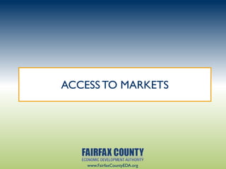 ACCESS TO MARKETS




    www.FairfaxCountyEDA.org
 