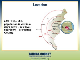 Location



60% of the U.S.
population is within a                        Chicago, IL•


day’s drive – or a two-
hour flight – of Fairfax         St. Louis, MO •
                                                                300 m

County                                                  600 m
                                                                        Charlotte, NC •


                                         900 m




                           www.FairfaxCountyEDA.org
 