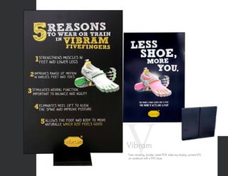 VVibram
Free–standing, double–sided POP, table top display, printed DTS
on cardstock with a PVC base.
 