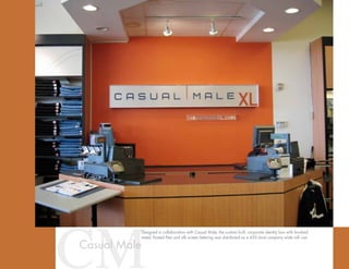 CMCasual Male
Designed in collaboration with Casual Male, the custom built, corporate identity box with brushed
metal, frosted Pexi and silk screen lettering was distributed as a 450 store company wide roll–out.
 