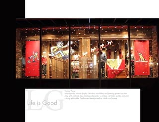 LGLife is Good
Patriots Place.
Mixed media window display. Window snowflakes and lettering printed on clear
cling with white ink. Jake, the logo character, is contour cut Gator and his real sled
is hung with cables. The banners were printed on block–out Styrene.
 