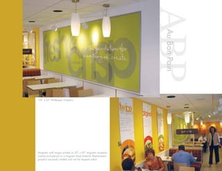 ABPAuBonPain
174” x 69” Wallpaper Graphics.
Magnetic wall images printed on 30” x 69” magnetic receptive
overlay and placed on a magnetic base material. Replacement
graphics are easily intalled and can be shipped rolled.
 