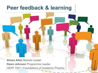 Peer feedback & learning




Simon Allan Module Leader
Dawn Johnson Programme Leader
HEPP 7001 | Foundations of Academic Practice
 