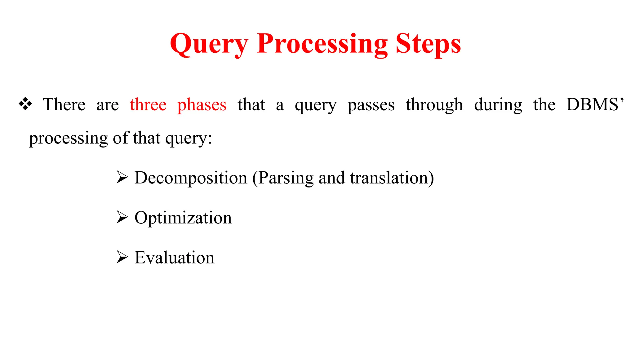 Query Processing Steps
 There are three phases that a query passes through during the DBMS’
processing of that query:
 Decomposition (Parsing and translation)
 Optimization
 Evaluation
 