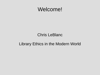 Welcome!
Chris LeBlanc
Library Ethics in the Modern World
 
