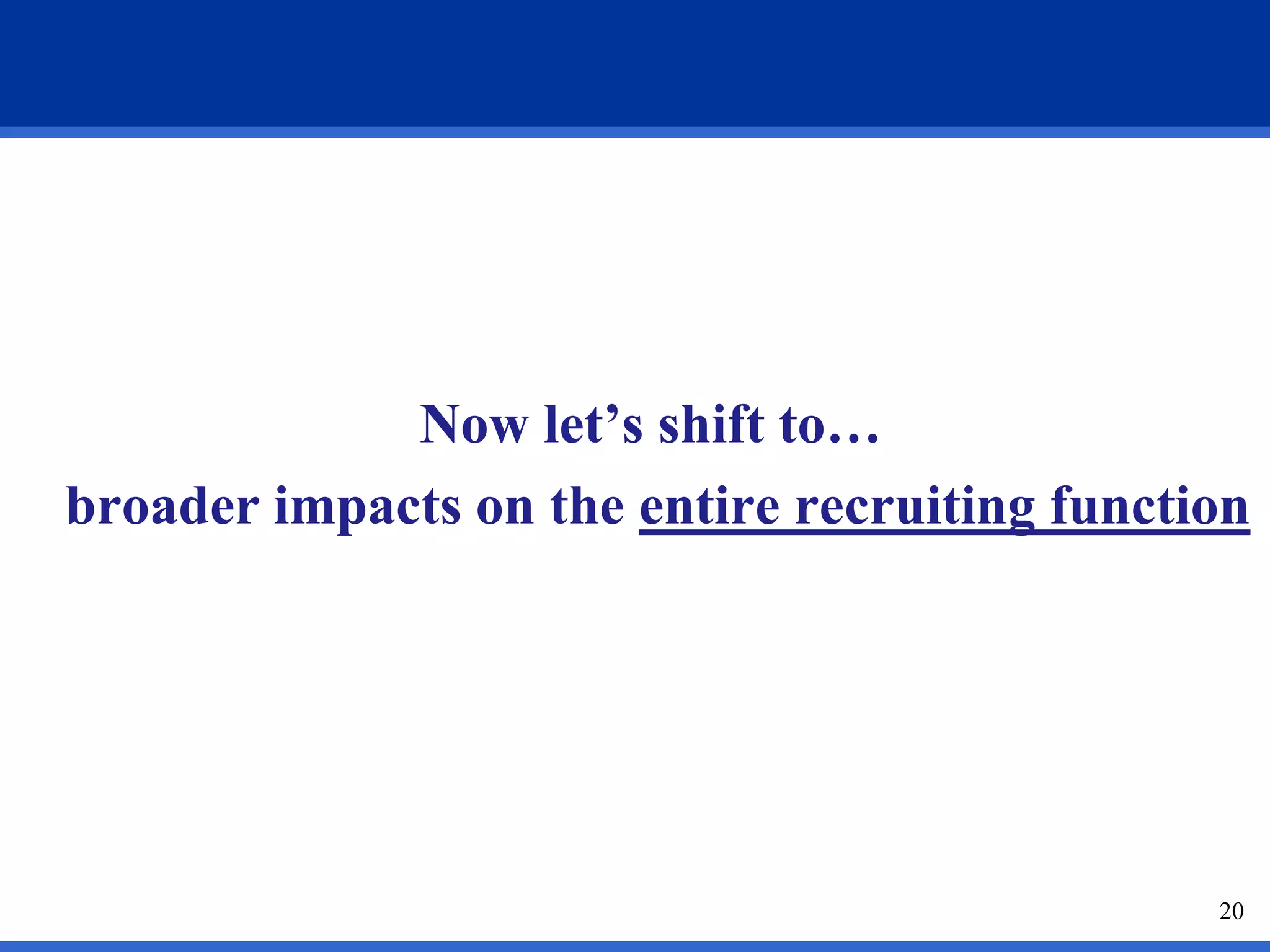 Now let’s shift to…
broader impacts on the entire recruiting function




                                               20
 