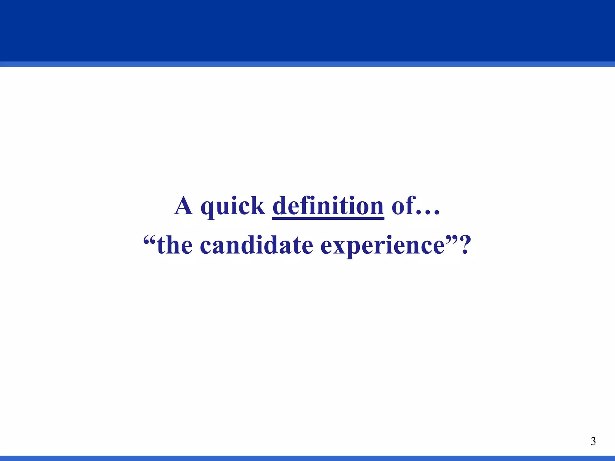 A quick definition of…
“the candidate experience”?




                              3
 