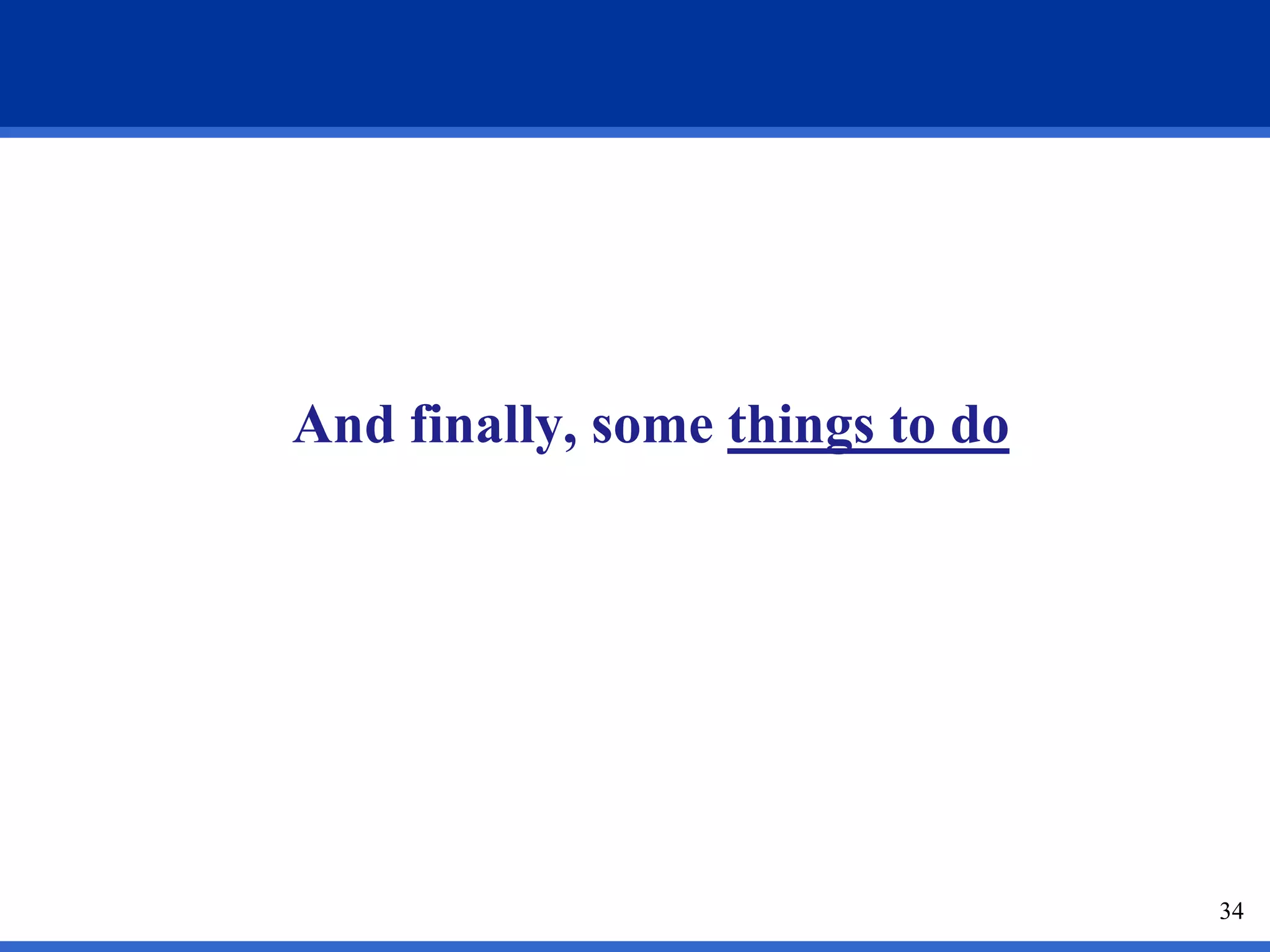 And finally, some things to do




                                 34
 