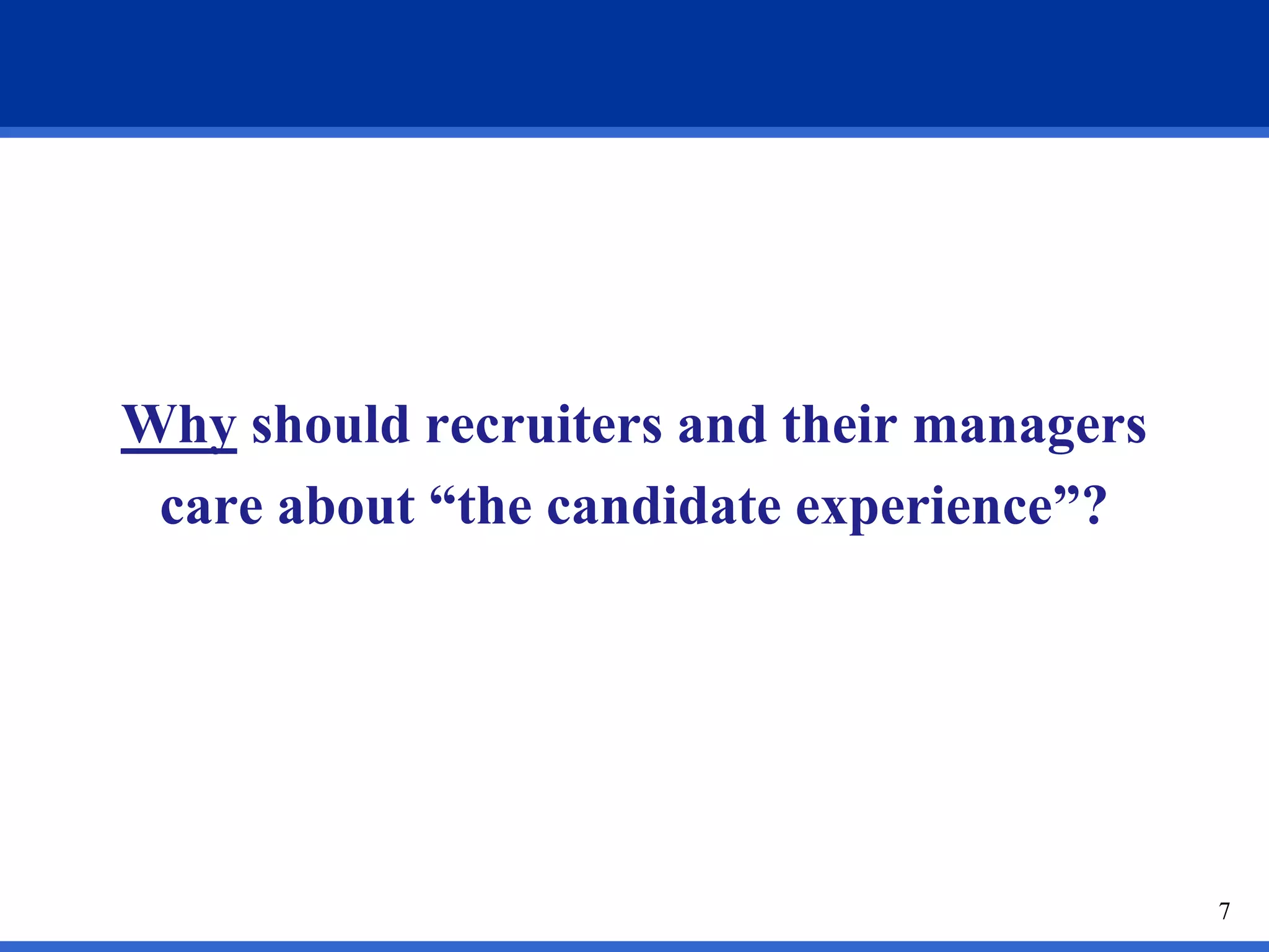 Why should recruiters and their managers
 care about “the candidate experience”?




                                           7
 