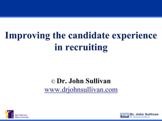 Improving the candidate experience
           in recruiting


          © Dr.
              John Sullivan
        www.drjohnsullivan.com
 