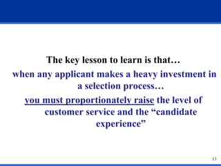 The key lesson to learn is that…
when any applicant makes a heavy investment in
              a selection process…
  you m...