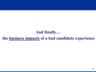 And finally…
the business impacts of a bad candidate experience




                                                25
 