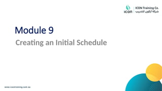 Module 9
Creating an Initial Schedule
 