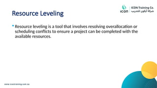 Resource Leveling
 Resource leveling is a tool that involves resolving overallocation or
scheduling conflicts to ensure a project can be completed with the
available resources.
 