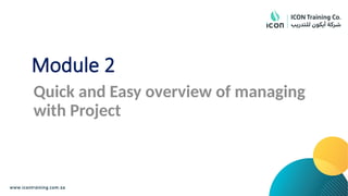 Module 2
Quick and Easy overview of managing
with Project
 