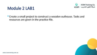 Module 2 LAB1
 Create a small project to construct a wooden outhouse. Tasks and
resources are given in the practice file.
 