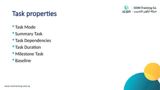 Task properties
 Task Mode
 Summary Task
 Task Dependencies
 Task Duration
 Milestone Task
 Baseline
 