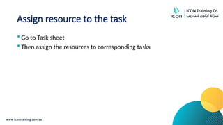 Assign resource to the task
 Go to Task sheet
 Then assign the resources to corresponding tasks
 