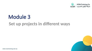 Module 3
Set up projects in different ways
 