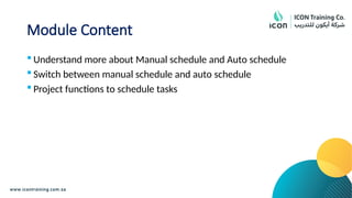 Module Content
 Understand more about Manual schedule and Auto schedule
 Switch between manual schedule and auto schedule
 Project functions to schedule tasks
 