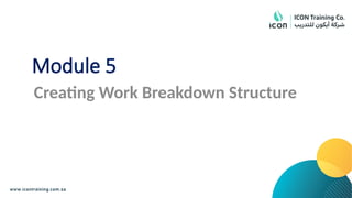 Module 5
Creating Work Breakdown Structure
 