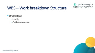 WBS – Work breakdown Structure
 Understand
• Levels
• Outline numbers
 