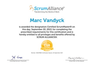 Marc Vandyck
is awarded the designation Certified ScrumMaster® on
this day, September 20, 2013, for completing the
prescribed requirements for this certification and is
hereby entitled to all privileges and benefits offered by
SCRUM ALLIANCE®.
Member: 000279865 Certification Expires: 20 September 2017
Certified Scrum Trainer® Chairman of the Board
 