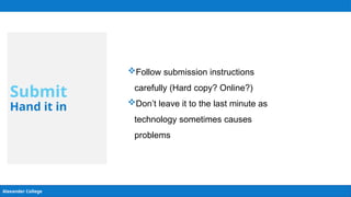 Alexander College
Submit
Hand it in
Follow submission instructions
carefully (Hard copy? Online?)
Don’t leave it to the last minute as
technology sometimes causes
problems
 