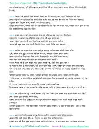 Want more Updates 
http://tanbircox.blogspot.com
জবাকব কহািা বলকল , ‘িুতম যতদ আমাি কপছক দাাঁত়িক়ে তচতঠ া প়িকি, িাহকল জা কল েী েকি তচতঠকি আতম েী
তলকখতছ?’
✩✩✩ কহািা এে তবধবাকে তবক়ে েিকল , তবক়েি পাাঁচ তদ পি িু বউ এেতট কছকলেন্তা জন্ম তদল।
কহািা িা়িািাত়ি িি কেকে কবতিক়ে বাজাকি তগক়ে িু কলি বযাগ, বই কেকে শুরু েকি েব তে কি শুরু েিকল ।
মা ুষজ িাাঁকে তজকেে েিল, ‘আপত এেব তে কছ কে ?’
জবাকব কহািা বলকল , ‘আমাি বাচ্চা যতদ ়ে মাকেি েিি পাাঁচ তদক কশষ েিকি পাকি, িাহকল কিা কে িু কল যাও়োি
জ য কযকোক া েম়ে প্রস্তুি হকি পাকি।’
✩✩✩ কহািা এেবাি স্মৃতিশতক্ত বা়িাক াি জ য এে কহতেকমি োছ কেকে ওষুধ ত ক়েতছকল ।
েক়েে মাে পি কহািা িাাঁি কহতেকমি োকছ কগকল ওই ওষুধ আ াি জ য।
‘আিা, গিবাি কিামাকে েী ওষুধ তদক়েতছলাম, একেবাকিই মক েিকি পািতছ া।’
‘িাহকল ওই ওষুধ এখ কেকে আপত ত কজই খাকব ’, কহািা তব ীি গলা়ে বলকল ।
✩✩✩ এেতদ এে চাক়েি স্টকল কহািা েবাইকে বলকল , ‘আতম এেজ অতিতেপিা়েণ বযতক্ত।’
‘কবশ, িাহকল আজ দুপুকি আমাকদি েবাইকে খাও়ো ’, েবকচক়ে চিুিজ েোটা বলল।
কহািা িাকদি ত ক়ে ত জ বাোি তদকে িও া তদকল । বাত়িি োকছ একে কহািা বলকল ,
‘আতম আকগ আকগ বাো়ে তগক়ে স্ত্রীকে বতল আি কিামিা আেকি োকো।’
খবিটা কশা াি পি স্ত্রী কিকগ আগু , ‘িকি কোক া খাবাি ক ই, ওকদি তিকি কযকি বকলা।’
‘িা পািব া, আতম কয অতিতেপিা়েণ, িাি এেটা েু াম আকছ।’ ‘কবশ, িাহকল িুতম ওপকিি িলা়ে তগক়ে বকো;
আতম ওকদি বলতছ িুতম কবতিক়ে কগছ, বাত়িকি ক ই।’ এে িণ্টা পি অতিতেিা একে দিজা়ে ধাক্কা তদল আি বলকি
লাগল,
‘আমাকদি কভিকি ঢু েকি দাও কহািা।’ কহািাি স্ত্রী দিজা খুকল কবতিক়ে একল । ‘কহািা কিা বাত়ি ক ই।
’ ‘কেতে আমিা কিা িাকে বাত়িকি ঢু েকি কদকখতছ আি দিজাি তদকে লক্ষ কিকখতছ িাি কঢাোি পি কেকে। কবি কিা
হ়েত ।’
স্ত্রী চুপ েকি কগকল । ওপিিলাি জা ালা তদক়ে কহািা পুকিাটাই কদখতছকল ।
ত কজকে ধকি িাখকি া কপকি জা ালা তদক়ে ঝু াঁকে বলকল , ‘আতম তে কপছক ি দিজা তদক়ে বাইকি কযকি পাতি া?’
✩✩✩ এে িু কেবামাক ি ষাাঁ়ি কহািাি বাগাক ি কব়িা কভকঙ কভিকি ঢু কে িছ ছ েকি তদক়ে মাতলকেি োকছ তিকি
কগল। কহািা পুকিা বযাপািটা লক্ষ েিকল ,
িািপি এেটা কবি ত ক়ে কবতিক়ে একে ষাাঁ়িটাকে কপটাকি শুরু েিকল । ‘কো োহকে আমাি ষাাঁ়িকে আপত
কপটাকি !’
িুকেবামা কচাঁতচক়ে বলল। ‘তেছু মক েিকব া আপত ’, কহািা বলকল , ‘ও পুকিা বযাপািটা জাক । এটা ওি আি
আমাি বযাপাি!’
✩✩✩ এেবাি াতেরুতদ্দ কহািা অেুস্থ। ত কজি গাধাটাকে খাও়োক াি জ য তবতবকে বলকল ।
কহািাি তবতব এেটু িযাদ়ি টাইকপি। কে গাধা কে খাবাি তদকি অস্বীোি েিল।
দুজক ি মকধয এই ত ক়ে িুমুল ঝগ়িা। িািপি এেটা েমকঝািা হল, কয আকগ েো বলকব কে গাধাকে খাও়োকব।
 