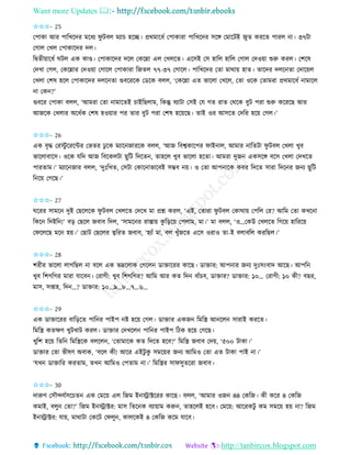 Want more Updates 
http://tanbircox.blogspot.com
✩✩✩- 25
কপাো আি পাতখকদি মকধয িু টবল মযাচ হকি। প্রেমাকধব কপাোিা পাতখকদি েকে কমাকটই জুি েিকি পািল া। ৩৭টা
কগাল কখল কপাোকদি দল।
তিিী়োকধব িটল এে োে। কপাোকদি দকল কেকন্না এল কখলকি। একেই কে হাতল হাতল কগাল কদও়ো শুরু েিল। কশকষ
কদখা কগল, কেকন্নাি কদও়ো কগাকল কপাোিা তজিল ৭৭-৩৭ কগাকল। পাতখকদি কিা মাো়ে হাি। িাকদি দলক িা কদাক়েল
কখলা কশষ হকল কপাোকদি দলক িা গুবকিকে কেকে বলল, ‘কেকন্না এি ভাকলা কখকল, কিা ওকে কিামিা প্রেমাকধব ামাকল
া কে ?’
গুবকি কপাো বলল, ‘আমিা কিা ামাকিই চাইতছলাম, তেন্তু বযাটা কেই কয গি িাি কেকে বুট পিা শুরু েকিকছ আি
আজকে কখলাি অকধবে কশষ হও়োি পি িাি বুট পিা কশষ হক়েকছ। িাই ওি আেকি কদতি হক়ে কগল।’
✩✩✩- 26
এে বৃদ্ধ কিস্টু কিকেি কভিি ঢু কে মযাক জািকে বলল, ‘আজ তবশ্বোকপি িাই াল, আমাি াতিটা িু টবল কখলা খুব
ভাকলাবাকে। ওকে যতদ আজ তবকেলটা ছুতট তদকি , িাহকল খুব ভাকলা হকিা। আমিা দুজ এেেকে বকে কখলা কদখকি
পািিাম।’ মযাক জাি বলল, ‘দুঃতখি, কেটা কোক াভাকবই েম্ভব ়ে। ও কিা আপ াকে েবি তদকি োিা তদক ি জ য ছুতট
ত ক়ে কগকছ।’
✩✩✩- 27
িকিি োমক দুই কছকলকে িু টবল কখলকি কদকখ মা প্রশ্ন েিল, ‘এই, কিািা িু টবল কোো়ে কপতল কি? আতম কিা েখক া
তেক তদইত !’ ব়ি কছকল জবাব তদল, ‘োমক ি িাস্তা়ে েু ত়িক়ে কপলাম, মা।’ মা বলল, ‘ও…কেউ কখলকি তগক়ে হাতিক়ে
কিকলকছ মক হ়ে।’ কছাট কছকলি ত্বতিি জবাব, ‘হযাাঁ মা, বল খুাঁজকি একে ওিাও িা-ই বলাবতল েিতছল।’
✩✩✩- 28
শিীি ভাকলা লাগতছল া বকল এে ভদ্রকলাে কগকল োক্তাকিি োকছ। োক্তাি: আপ াি জ য দুঃে়ংবাদ আকছ। আপত
খুব তশগতগি মািা যাকব । কিাগী: খুব তশগতগি? আতম আি েি তদ বাাঁচব, োক্তাি? োক্তাি: ১০… কিাগী: ১০ েী? বছি,
মাে, েিাহ, তদ …? োক্তাি: ১০…৯…৮…৭…৬…
✩✩✩- 29
এে োক্তাকিি বাত়িকি পাত ি পাইপ ি হক়ে কগল। োক্তাি এেজ তমতস্ত্র আ কল োিাই েিকি।
তমতস্ত্র েিক্ষণ খুটখাট েিল। োক্তাি কদখকল পাত ি পাইপ তঠে হক়ে কগকছ।
খুতশ হক়ে তিত তমতস্ত্রকে বলকল , ‘কিামাকে েি তদকি হকব?’ তমতস্ত্র জবাব কদ়ে, ‘৫০০ টাো।’
োক্তাি কিা ভীষণ অবাে, ‘বকল েী! আকি এইটু েু েমক়েি জ য আতমও কিা এি টাো পাই া।’
‘যখ োক্তাতি েিিাম, িখ আতমও কপিাম া।’ তমতস্ত্রি োিেুিকিা জবাব।
✩✩✩- 30
দারুণ কেৌন্দযবেকচি এে কমক়ে এল তজম ই োক্টকিি োকছ। বলল, ‘আমাি ওজ ৪৪ কেতজ। েী েকি ৪ কেতজ
েমাই, বলু কিা?’ তজম ই োক্টি: মাে তিক ে বযা়োম েরু , িাহকলই হকব। কমক়ে: আকিেটু েম েমক়ে হ়ে া? তজম
ই োক্টি: যা়ে, মাোটা কেকট কিলু , োলকেই ৪ কেতজ েকম যাকব।
 