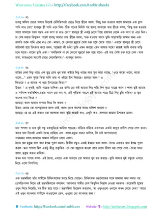 Want more Updates 
http://tanbircox.blogspot.com
✩✩✩- 95
হাবলু অতিে কেকে বাো়ে তিকিই কটতলতভশ টা কছক়ি তদক়ে স্ত্রীকে বলল, ‘তেছু শুরু হও়োি আকগ আমাকে এে গ্লাে
পাত দাও কিা?’ হাবলুি স্ত্রী পাত এক তদল। তঠে পক ি তমত ট পি হাবলু আবাকিা িাি স্ত্রীকে বলল, ‘তেছু শুরু হও়োি
আকগ আমাকে গিম গিম এে োপ চা দাও কিা?’ হাবলুি স্ত্রী এেটু কিকগ তগক়ে িান্নািি কেকে এে োপ চা এক তদল।
চা কশষ েিাি তেছুক্ষণ পকিই হাবলু আবাি িাি স্ত্রীকে বলল, ‘শুরু হও়োি আকগ িুতম িা়িািাত়ি আমাি জ য এে
বালতি গিম পাত এক দাও কিা। োিণ, কয কোক া মুহকিব কেটা শুরু হক়ে কযকি পাকি।’ এবাকি হাবলুি স্ত্রী কিকগ
অতেশমবা হক়ে তচৎোি েকি বলল, ‘হকিটা েী শুত ? িুতম এম েিকছা কে আমাি েকে? আজই আতম বাবাি বাত়ি
চকল যাকবা। োকো িুতম এো।’ ‘বলতছলাম া কয কোক া মুহকিব শুরু হক়ে যাকব। এই বাি কেটা শুরু হক়ে কগল। যাে
বাবা, োজগুকলা আকগই কেকি কিকলতছলাম।’—হাবলুি জবাব।
✩✩✩- 96
িাতত্রি কবলা তলচু গাকছ এে ছুেু কচাি খুব মজা েইকি তলচু খাকি আি েুি েকি গাকি, “ওকি েকিা খাকবা, েকিা
খাকবা….” এম েুম়ে তেো যাত িাি পা ধইকি টা তদক়েকছ। ছযাম়িা বকল-” এ
তেোকি ? এ আমাি পা ধকি টা কিকছ তেো?”
উত্তি: ” এ বুধাই, আতম গাকছি মাতলে; এি জত য কিা েই আমাি তলচু পতি তদ েু কম যাকি েযা ? শালা িুই আমাি
এ েবব াশ েিতিতশে..কিাি োহে কিা েম া, এই পুইচো ব়েকে িুই আমাি গাকছ উকঠ তলচু চু তি েতিে? এ িু ি
বাকপি াম তেকি ?
ছযাম়িা: েযা আমাি বাপকি তদক়ে তে েিবা ?
উত্তি: কিাকি কিা োপ়িাক াি জাগা ক ই, েযাল কিাি বাকপি োকছ াতলশ েিকবা !!
ছযাম়িা: কহ কহ..এই েিা!! কিা েযালকে েযা িু তম আজই েও, এখুত েও…বাপকিা আমাি উপকিি োকল।
✩✩✩- 97
ম া পাগলা ও িাি দুই বন্ধু মরুভূ তমকি আটো পক়িকছ। হাাঁটকি হাাঁটকি এেেম়ে এেটা জাদুি প্রদীপ কপক়ে কগল িািা।
িাকি িষা তদকিই এেটা কদিয কবতিক়ে এল। বলল-হেু ম েরু মাতলে, তে চাই আপ াকদি?
প্রেমজ বলল-আমাকে আমাি বাত়িকি কিকখ একো।
কদিয কজা হেু ম বকল িাি ইকি পূিণ েিল। তিিী়ে বন্ধু ও এেই ইিাি েো বলল। কদিয এবািও িাি ইকি পূিণ
েিল। ম া পাগলা তছল এেটু ভীিু প্রেৃ তিি। কে কিা বন্ধু কদি হাও়ো হকি কদকখ ভীষণ ভ়ে কপক়ে কগল। কদিয যখ
বলল, হেু ম েরু মাতলে।
িখ ম া পাগল বলল- এই কদিয, এখাক এো োেকি কিা আমাি খুব ভ়ে েিকছ। িু তম আমাি দুই বন্ধু কে এখাক
ত ক়ে একো তশগতগি!
✩✩✩- 98
এে ভদ্রমতহলা িাাঁি স্বামীকে তচতেৎেকেি োকছ ত ক়ে কগকছ । তচতেৎেে ভদ্রকলাকেি েকে আলাদা েো বলাি পি
কপ্রেতিপশ তলকখ ওই ভদ্রমতহলাকে বলকল , ‘আপ াি স্বামীি কবশ তেছুতদ তবশ্রাম ক ও়ো দিোি। েক়েেতট িুকমি
ওষুধ তলকখ তদক়েতছ, েব তঠে হক়ে যাকব।’ ভদ্রমতহলা তজকেে েিকল , ‘িা ওষুধগুকলা ও াকে েখ কখকি কদব?’ ‘আকি
এই ওষুধ আপ াি স্বামীকে খাও়োকব কে , ওগুকলা কিা আপ াি জ য।’
 