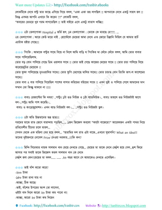 Want more Updates 
http://tanbircox.blogspot.com
কলােতটকে কদকখ বল্টু িাি োকছ এতগক়ে তগক়ে বলল, "এো এো ভ়ে লাগতছল !! আপ াকে কদকখ এেটু োহে হল !!
তেন্তু এেম়ে আপত এখাক তে েকি ??" কলােতট বলল,
"েবকিি কভিকি খুব গিম লাগকিতছল !! িাই বাইকি একে এেটু বািাে খাতি!!
✩✩✩ ২টা কিলাকপাো Hospital a ভতিব হল. ১ম কিলাকপাো : কিাকে কে মািকছ কি???. ...
২়ে কিলাকপাো : আকি কেউ মাকি াই . কহাকস্টকল কমক়েিা আমা কদকখ এি কজাকি তচল্লাত তদতছল কয আমাি হাটব
এযাটাে হই়ো কগকছ!!!
✩✩✩ তপ়ংতে : আমাকে বল্টু ি োকে তবক়ে া তদকল আতম বাত়ি ে তপ়ংতেি মা কোঁকদ কোঁকদ বলল, আতম কিাি বাবাি
োকে পাতলক়েতছলাম.
কিাি ব়ি কবা পাতলক়ে কগকছ তেম ও়োলাি োকে !! কিাি ভাই কগকছ োকজি কমক়েি োকে !! কিাি চাচা পাতলক়ে তবক়ে
েকিকছমুতচি কমক়েকে !!
কিাি িু িা পাতলক়েকছ দুধও়োতলি োকে!! কিাি িু তপ কভকগকছ মাতলি োকে!! কিাি চাচাি কবা তি়ংতে ভাগ-ল োকশকমি
োকে!!
কিাি বাবা ২ বাি পাতলক়ে তগক়েতছল পাকশি বাোি েতিকমি বউক়েি োকে !! এখ িুই ও পাতলক়ে কগকল আমাকদি মা
েম্মা কিা তেিু োেকব া !!!!!
✩✩✩ বাবাঃ কিজাকল্টি তে খবি? ..পল্টু ঃ ১টা গুে ত উজ ও ১টা বযােত উজ।.. বাবাঃ িাহকল গুে ত উজটাই আকগ
বল।..পল্টু ঃ আতম পাশ েকিতছ।..
বাবাঃ ও ে়ংকগ্রজুকলশ । এখ বযাে ত উজটা বল।.... ..পল্টু ঃ গুে ত উজটা ভু ল।
✩✩✩ ২টা অতি উচ্চমাক ি ভদ্র ছাত্র!!!
গিকমি মাকঝ িাি কজকগ বািান্দা়ে প়িতছল...... ১জ তজকেে েিকলা "ে়েটা বাকজকি?" আকিেজ এেটা পােি ত ক়ে
প্রতিকবশীি তটক ি চাকল মািল...
কেখা কেকে এে মতহলা কবি হক়ে বলল... "হািাতমি দল িাি ৩টা বাকজ...এখক া িুমােত ? What an idea!!!
িাকদি দুইজ কি ক াকবল Prize কদও়ো দিোি...!!!তে ে ?
✩✩✩ তহতন্দ তেক মাি া়েে োলমা খা কমক়ে কদখকি কগকছ... কমক়েি মা িাকে কদকখ কবহাঁশ হক়ে কগল...হশ তিকি
আোি পি েবাই িাকে তজকেে েিল োলমা খা কে কদকখ
কবহাঁশ হলা কে ?কমক়েি মা বলল...... ...... .২০ বছি আকগ কে আমাকেও কদখকি একেতছল।
✩✩✩ ভাই বাাঁশ েকিা েকি?
-২০০ টাো
-১৫০ টাো িাখা যা়ে া
-আিা, তঠে আকছ!
-ভাই, বাাঁকশি উপকিি অ়ংশ কিা লাকগ া,
ওইটা বাদ তদকল আকিা ২০ টাো েম পাকবা া!
-আিা, আকিা ২০ টাো েম তদক়ে
 