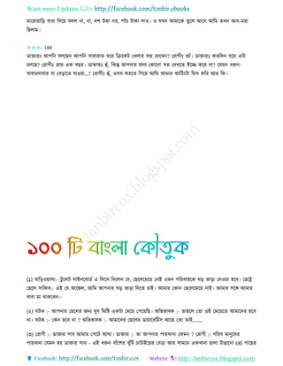 Want more Updates 
http://tanbircox.blogspot.com
মাকিা়োত়ি বাধা তদক়ে বলল া, া, দশ টো ়ে, পাাঁচ টাো দাও। ও যখ আমাকে িুকল আক আতম িখ আধ-মিা
তছলাম।
✩✩✩- 180
োক্তািঃ আপত বলকছ আপত োিািাি ধকি তিকেট কখলাি স্বে কদকখ ? কিাগীঃ হযাাঁ। োক্তািঃ েিতদ ধকি এটা
চলকছ? কিাগীঃ প্রা়ে এে বছি। োক্তািঃ হাঁ, তেন্তু আপ াি অ য কোক া স্বে কদখকি ইকি েকি া? কযম ধরু -
খাবািদাবাি বা কব়িাকি যাও়ো…? কিাগীঃ হাঁ, ওেব েিকি তগক়ে আতম আমাি বযাতট়ংটা তমে েতি আি তে।
(১) বাত়িও়োলা:- টু কলট োই কবােব এ তলকখ তদকল কয, কছকলকমক়ে ক ই এম পতিবািকে ি়ি ভা়িা কদও়ো হকব। কছাট্র
কছকল োতেব:- এই কয আকঙ্কল, আতম আপ াি ি়ি ভা়িা ত কি চাই। আমাি কো কছকলকমক়ে াই। আমাি েকে আমাি
বাবা মা োেকব ।
(২) িটে :- আপ াি কছকলি জ য খুব তমতি এেটা কমক়ে কপক়েতছ। অতভভাবে :- িাহকল কিা ওই কমক়েকি আমাকদি হকব
া। িটে :- কে হকব া ? অতভভাবে :- আমাকদি কছকলি ো়োকবতটে আকছ কিা িাই........
(৩) কিাগী :- োক্তাি োব আমাি কপকট বযাো। োক্তাি :- িা আপ াি পা়েখা া কেম ? কিাগী :- গতিব মা ুকষি
পা়েখা া কযম হ়ে োক্তাি োব - এই ধরু বাাঁকশি খুাঁতট চাটাইক়েি কব়িা আি োমক এেখা া ছালা টাঙাক া।(৪) গাকছি
 